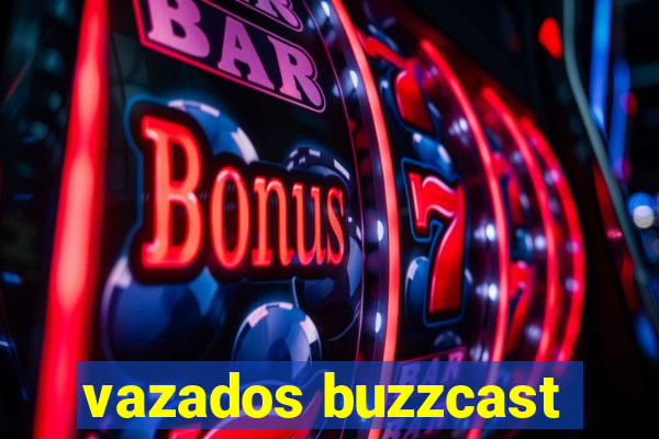 vazados buzzcast